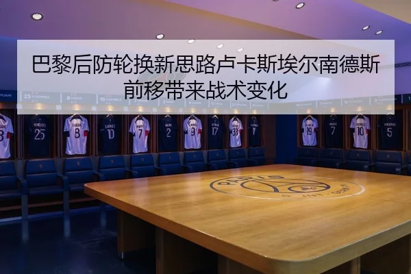 巴黎后防轮换新思路卢卡斯埃尔南德斯前移带来战术变化